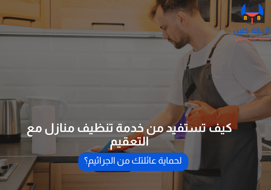 كيف تستفيد من خدمة تنظيف منازل مع التعقيم لحماية عائلتك من الجراثيم؟