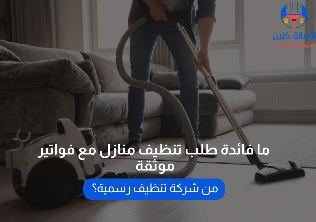ما فائدة طلب تنظيف منازل مع فواتير موثقة من شركة تنظيف رسمية؟