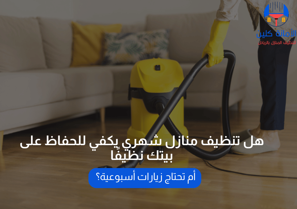 هل تنظيف منازل شهري يكفي للحفاظ على بيتك نظيفًا أم تحتاج زيارات أسبوعية؟